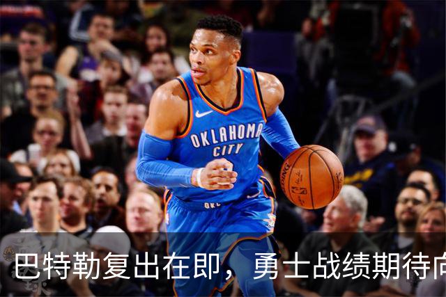 巴特勒复出在即，勇士战绩期待向好！