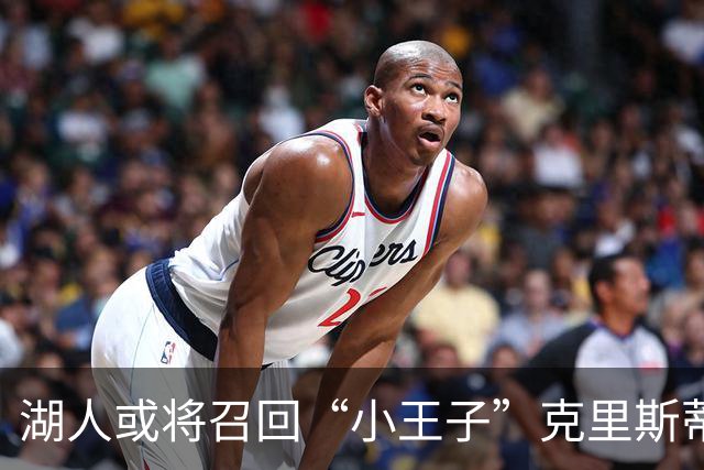 湖人或将召回“小王子”克里斯蒂，重温昔日辉煌！
